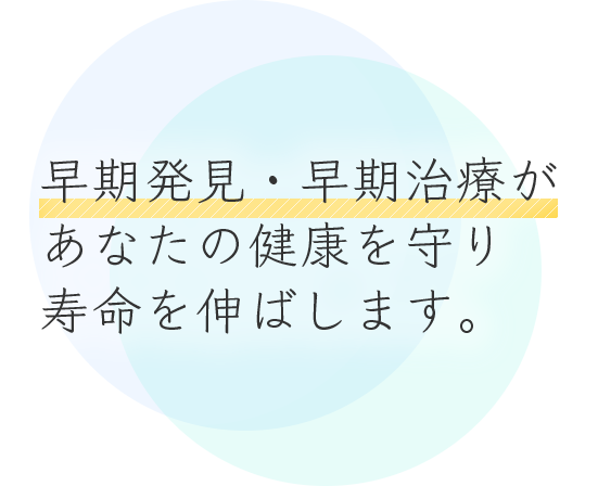 早期発見・早期治療があなたの健康を守り寿命を伸ばします。